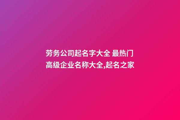 劳务公司起名字大全 最热门高级企业名称大全,起名之家-第1张-公司起名-玄机派